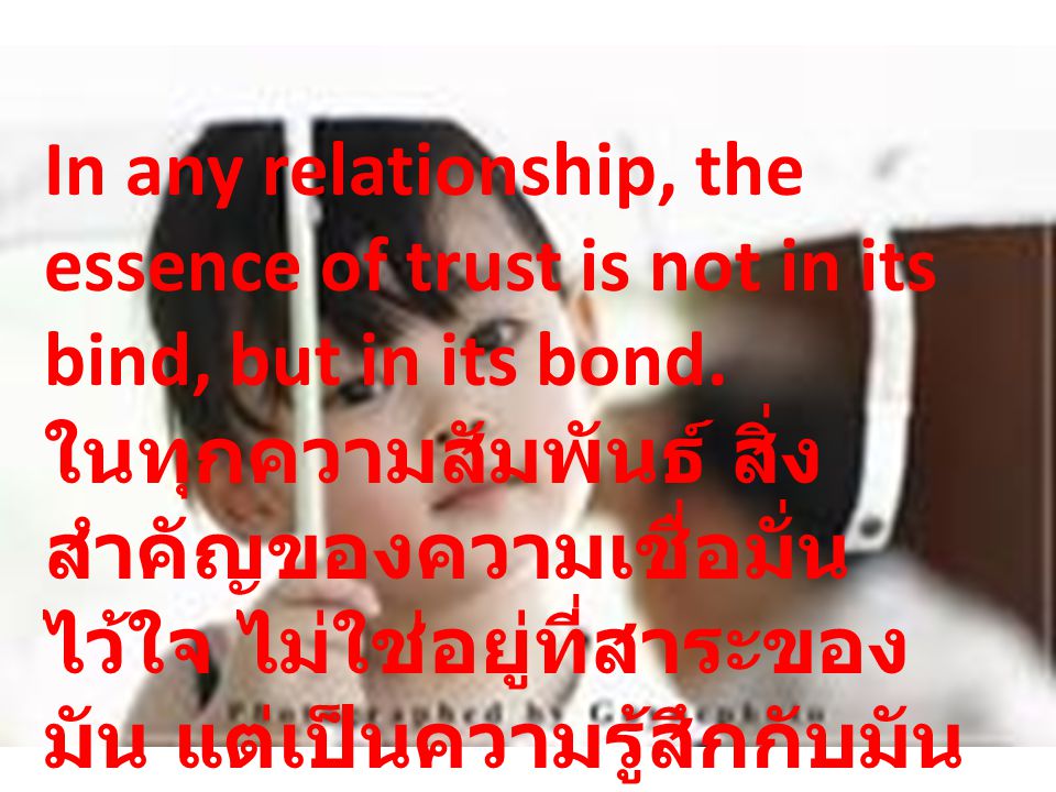 In any relationship, the essence of trust is not in its bind, but in its bond.