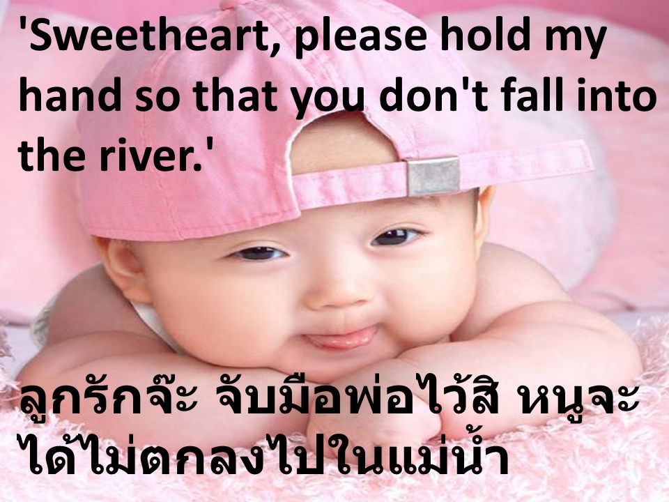 Sweetheart, please hold my hand so that you don t fall into the river