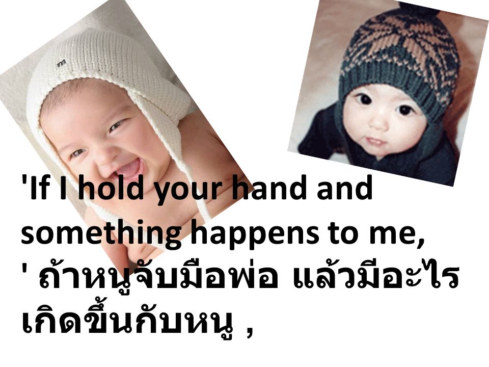 If I hold your hand and something happens to me, ถ้าหนูจับมือพ่อ แล้วมีอะไรเกิดขึ้นกับหนู ,