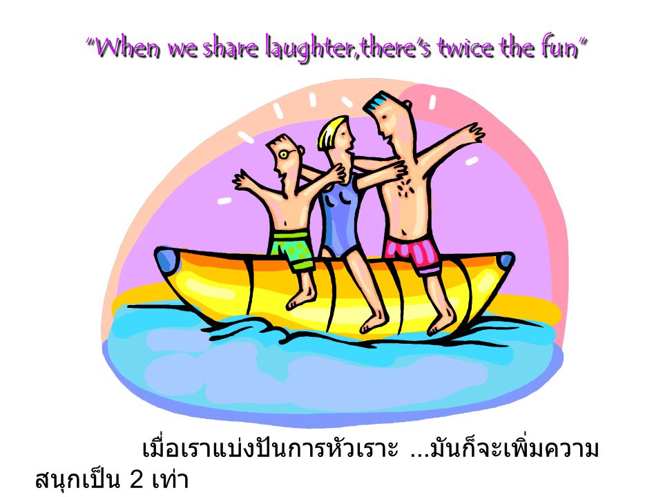 When we share laughter,there s twice the fun