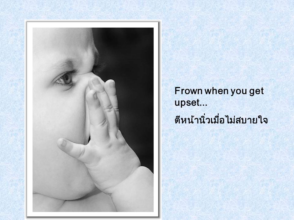 Frown when you get upset...
