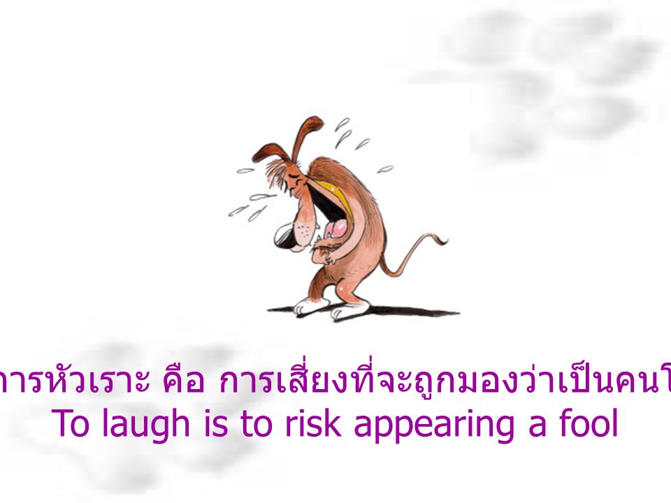 การหัวเราะ คือ การเสี่ยงที่จะถูกมองว่าเป็นคนโง่ To laugh is to risk appearing a fool