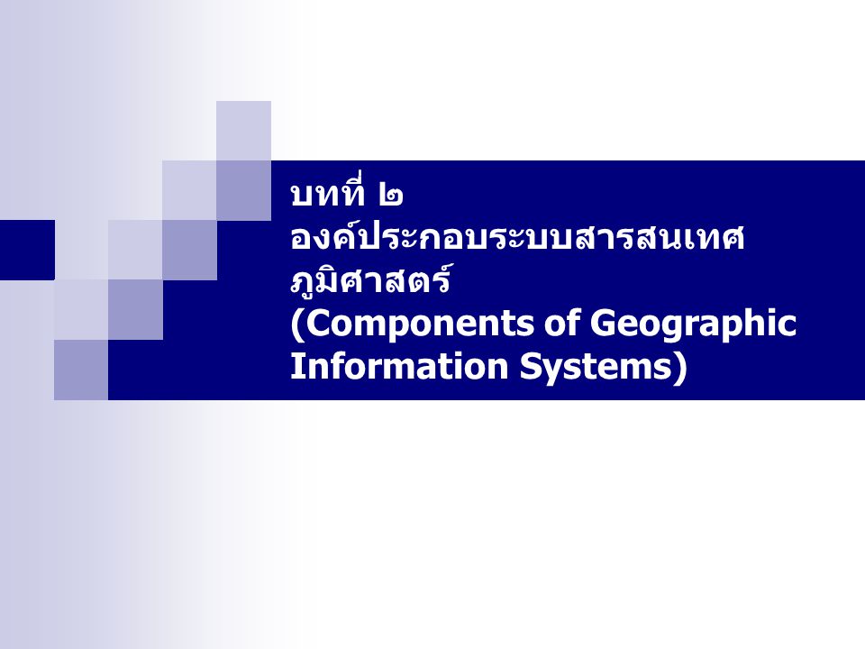 บทที่ ๒ องค์ประกอบระบบสารสนเทศภูมิศาสตร์ (Components of Geographic Information Systems)