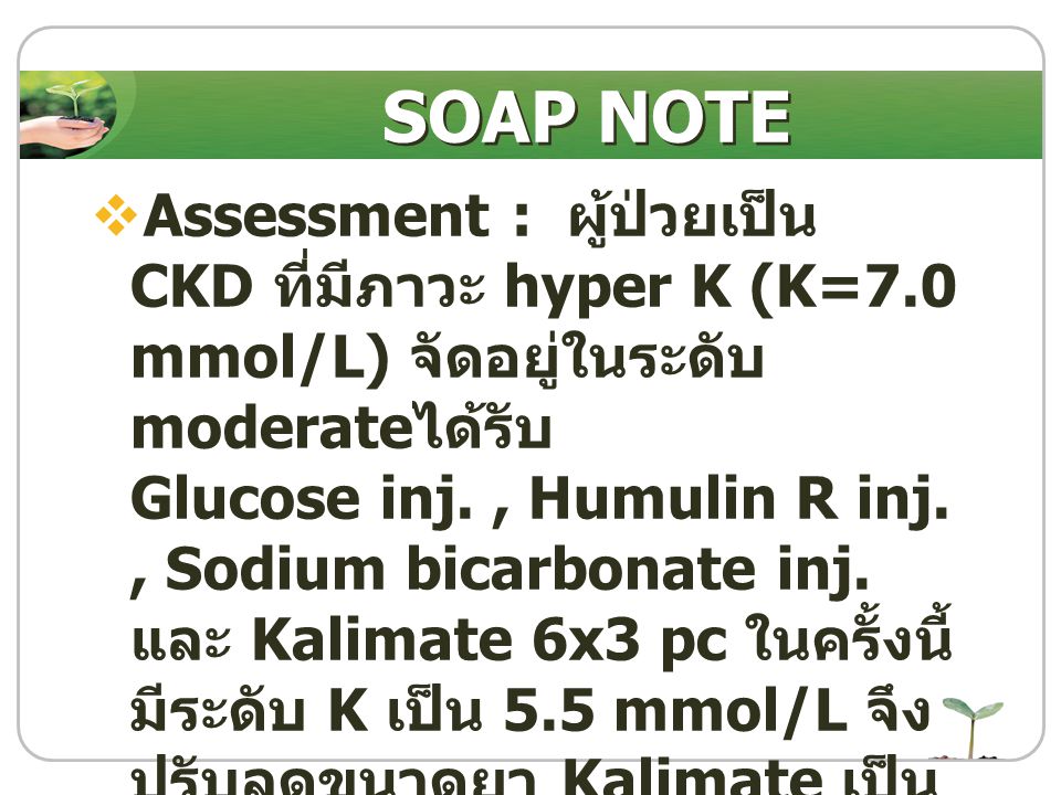 SOAP NOTE Assessment : ผู้ป่วยเป็น CKD ที่มีภาวะ hyper K (K=7.0 mmol/L) จัดอยู่ในระดับ moderateได้รับ.