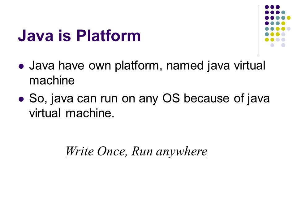 Java is Platform Write Once, Run anywhere