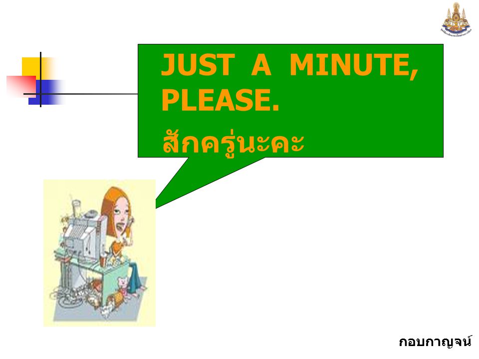 JUST A MINUTE, PLEASE. สักครู่นะคะ