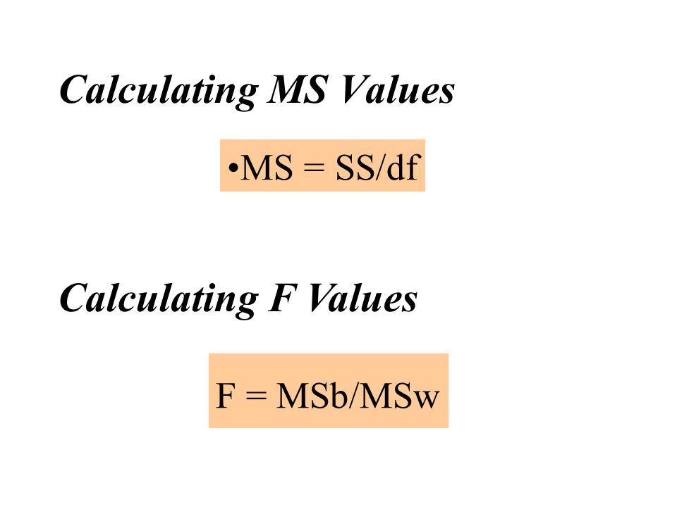 Calculating MS Values MS = SS/df Calculating F Values F = MSb/MSw