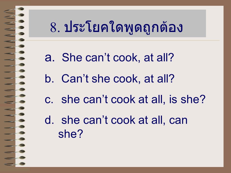 8. ประโยคใดพูดถูกต้อง She can’t cook, at all Can’t she cook, at all
