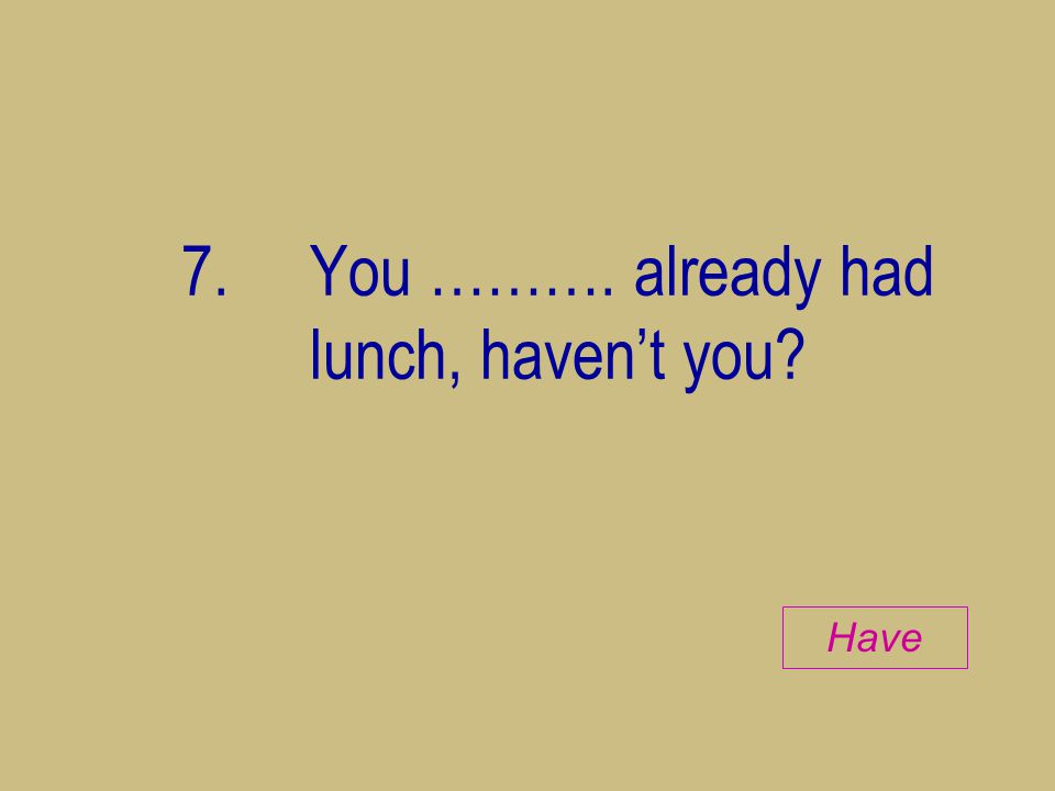 7. You ………. already had lunch, haven’t you