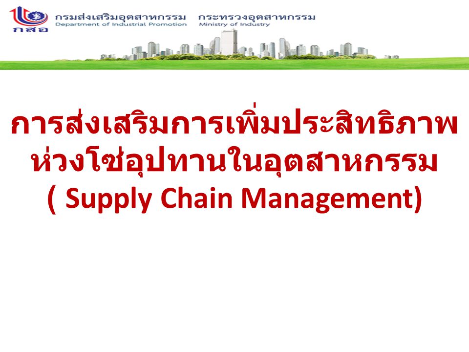 การส่งเสริมการเพิ่มประสิทธิภาพ ห่วงโซ่อุปทานในอุตสาหกรรม ( Supply Chain Management)