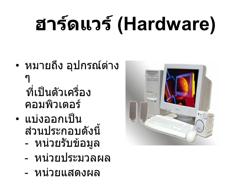 ฮาร์ดแวร์ (Hardware) หมายถึง อุปกรณ์ต่าง ๆ