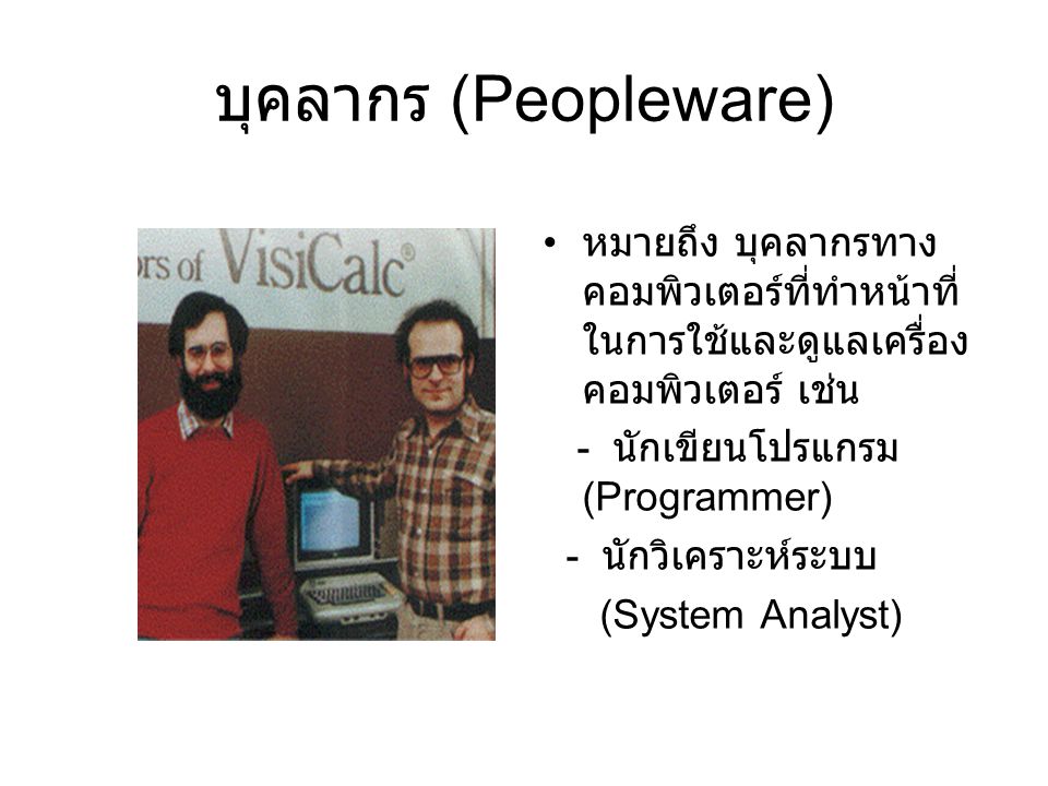 บุคลากร (Peopleware) หมายถึง บุคลากรทางคอมพิวเตอร์ที่ทำหน้าที่ในการใช้และดูแลเครื่องคอมพิวเตอร์ เช่น.