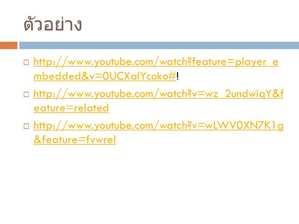 ตัวอย่าง   feature=player_e mbedded&v=0UCXalYcoko#!   v=wz_2undwiqY&f eature=related.