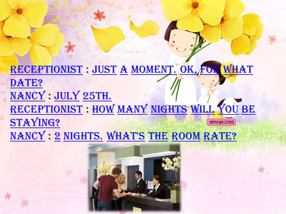 Receptionist : Just a moment. OK, for what date. Nancy : July 25th