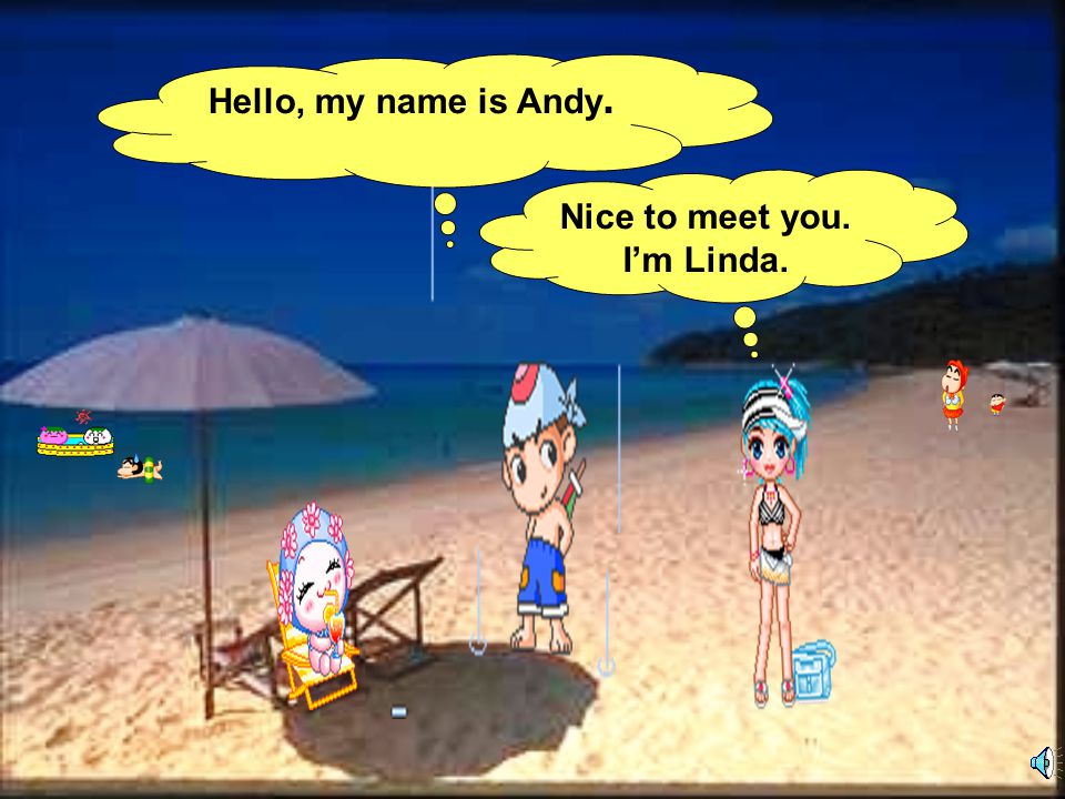 Hello, my name is Andy. Nice to meet you. I’m Linda.