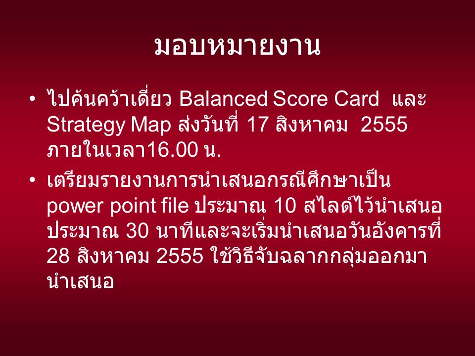 มอบหมายงาน ไปค้นคว้าเดี่ยว Balanced Score Card และ Strategy Map ส่งวันที่ 17 สิงหาคม 2555 ภายในเวลา16.00 น.