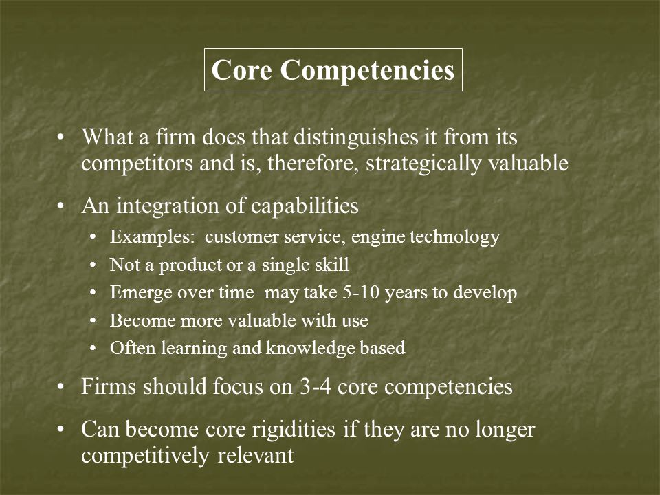 Core Competencies What a firm does that distinguishes it from its competitors and is, therefore, strategically valuable.
