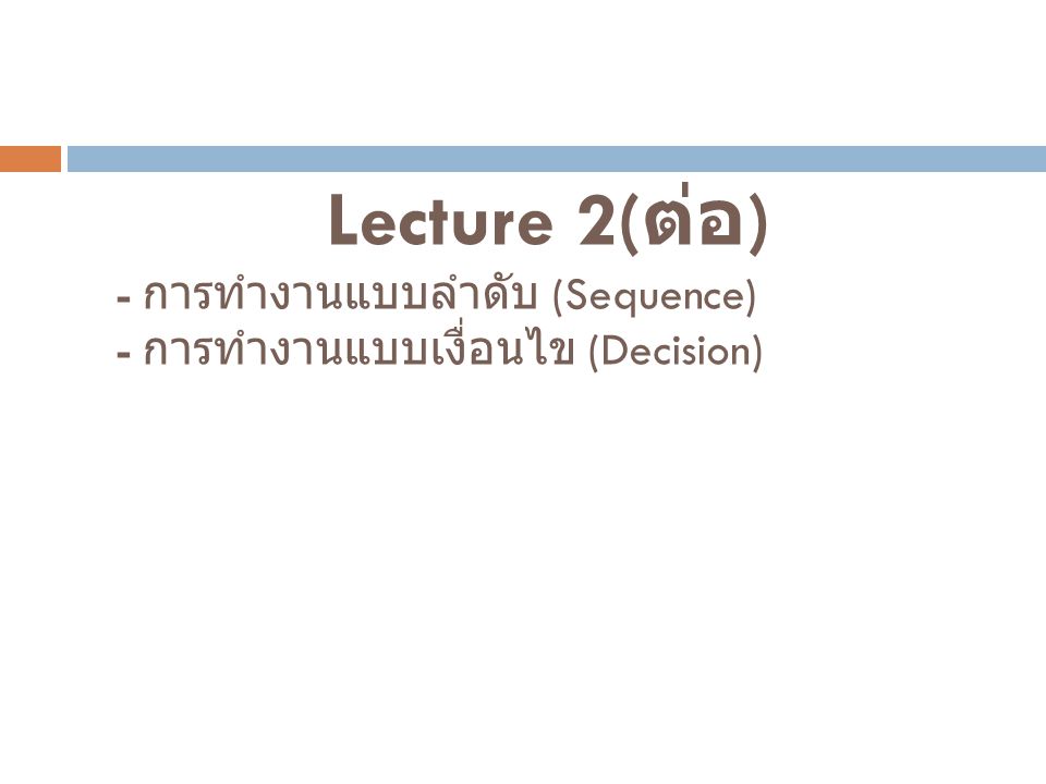 Lecture 2(ต่อ) - การทำงานแบบลำดับ (Sequence) - การทำงานแบบเงื่อนไข (Decision)
