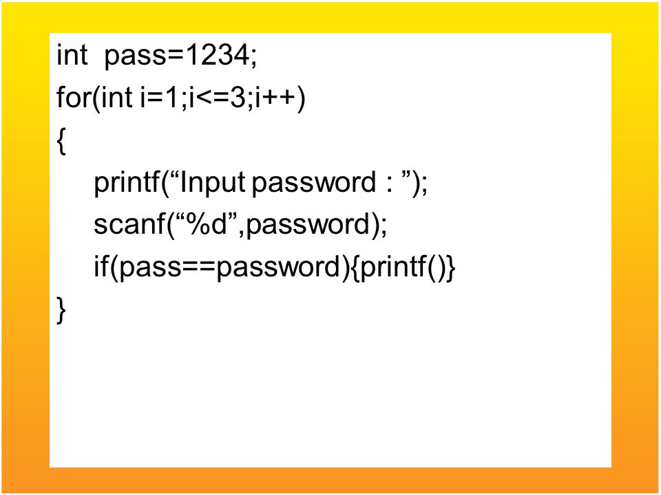 int pass=1234; for(int i=1;i<=3;i++) { printf( Input password : ); scanf( %d ,password); if(pass==password){printf()} }