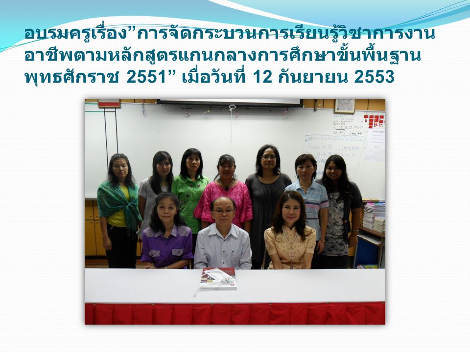 อบรมครูเรื่อง การจัดกระบวนการเรียนรู้วิชาการงานอาชีพตามหลักสูตรแกนกลางการศึกษาขั้นพื้นฐานพุทธศักราช 2551 เมื่อวันที่ 12 กันยายน 2553