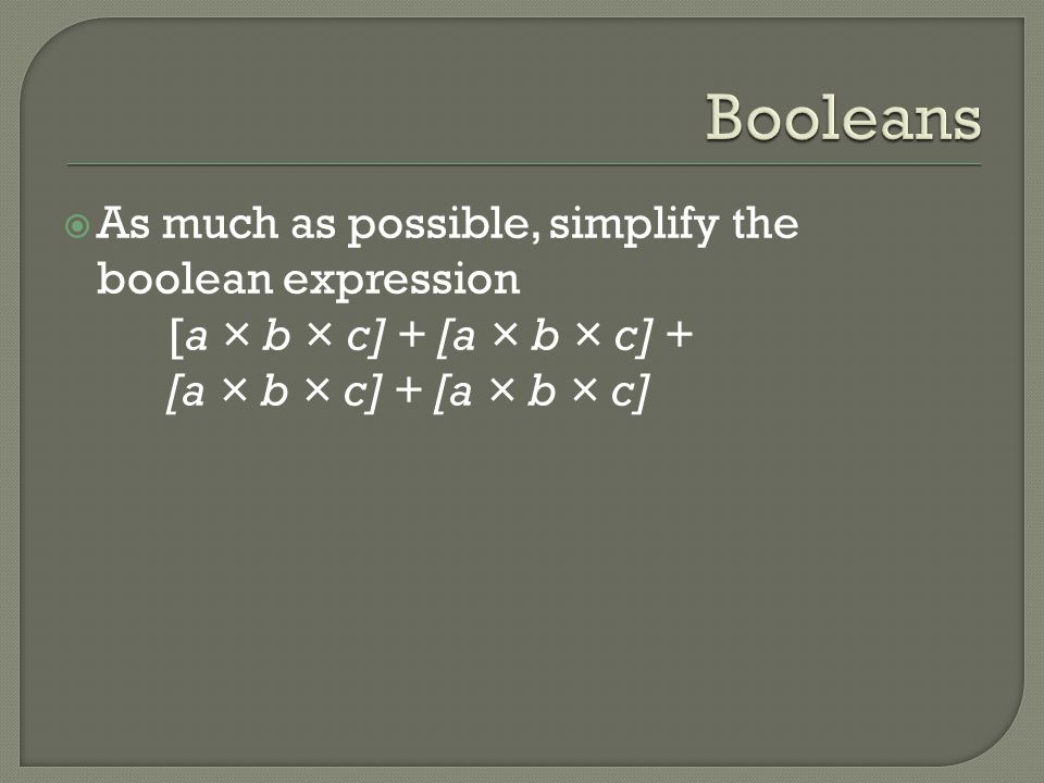 Booleans As much as possible, simplify the boolean expression [a × b × c] + [a × b × c] + [a × b × c] + [a × b × c]