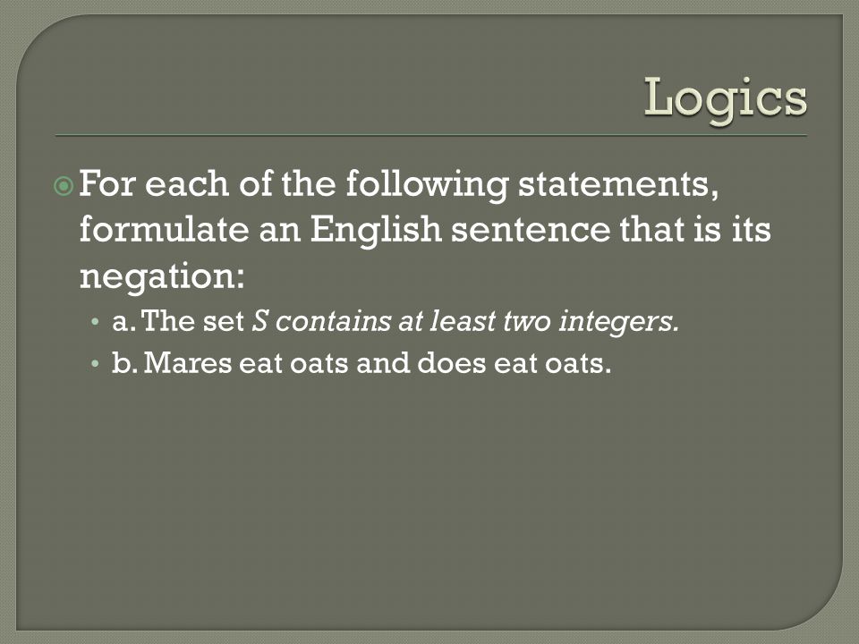 Logics For each of the following statements, formulate an English sentence that is its negation: a. The set S contains at least two integers.