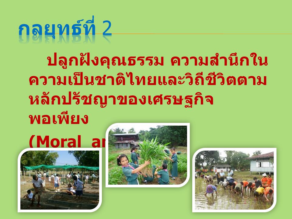 กลยุทธ์ที่ 2 ปลูกฝังคุณธรรม ความสำนึกในความเป็นชาติไทยและวิถีชีวิตตามหลักปรัชญาของเศรษฐกิจพอเพียง (Moral and Ethics)