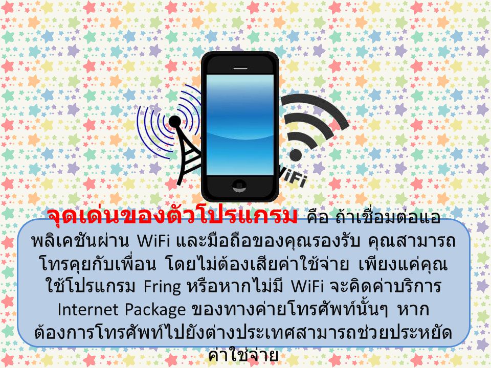 จุดเด่นของตัวโปรแกรม คือ ถ้าเชื่อมต่อแอพลิเคชันผ่าน WiFi และมือถือของคุณรองรับ คุณสามารถโทรคุยกับเพื่อน โดยไม่ต้องเสียค่าใช้จ่าย เพียงแค่คุณใช้โปรแกรม Fring หรือหากไม่มี WiFi จะคิดค่าบริการ Internet Package ของทางค่ายโทรศัพท์นั้นๆ หากต้องการโทรศัพท์ไปยังต่างประเทศสามารถช่วยประหยัดค่าใช่จ่าย