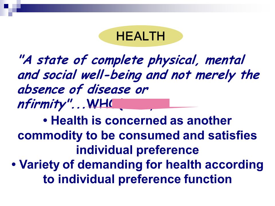 HEALTH A state of complete physical, mental and social well-being and not merely the absence of disease or nfirmity ...WHO(1946)