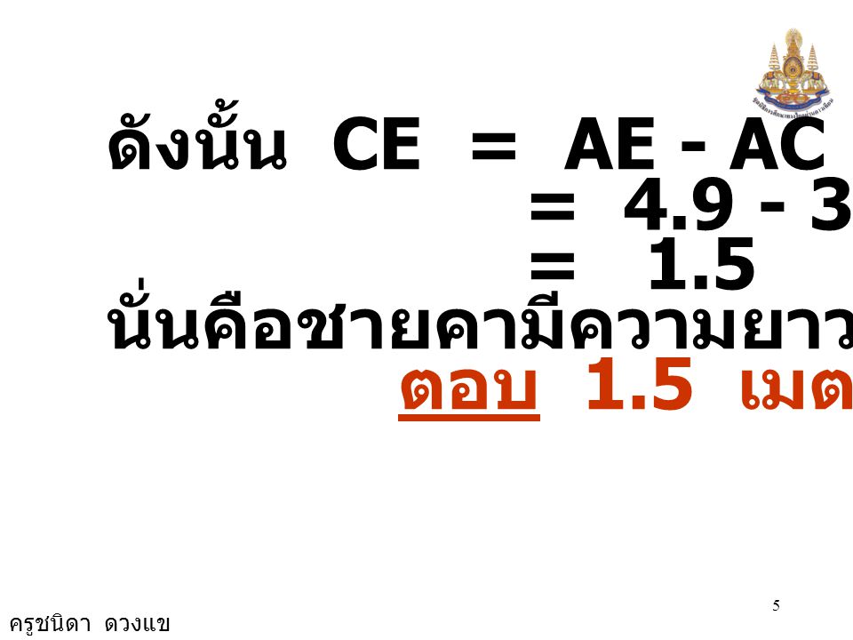 ดังนั้น CE = AE - AC = = 1.5 นั่นคือชายคามีความยาว 1.5 เมตร ตอบ 1.5 เมตร