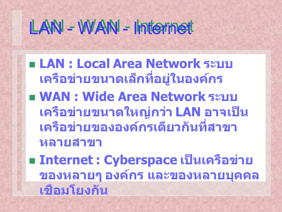 LAN - WAN - Internet LAN : Local Area Network ระบบเครือข่ายขนาดเล็กที่อยู่ในองค์กร.