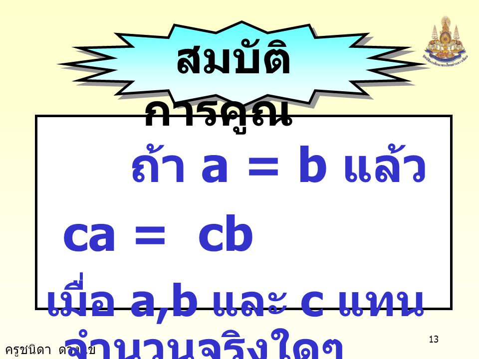 สมบัติการคูณ ถ้า a = b แล้ว ca = cb เมื่อ a,b และ c แทนจำนวนจริงใดๆ