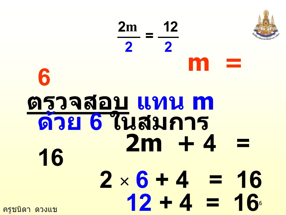 m = 6 ตรวจสอบ แทน m ด้วย 6 ในสมการ 2m + 4 = 16 2 × = 16