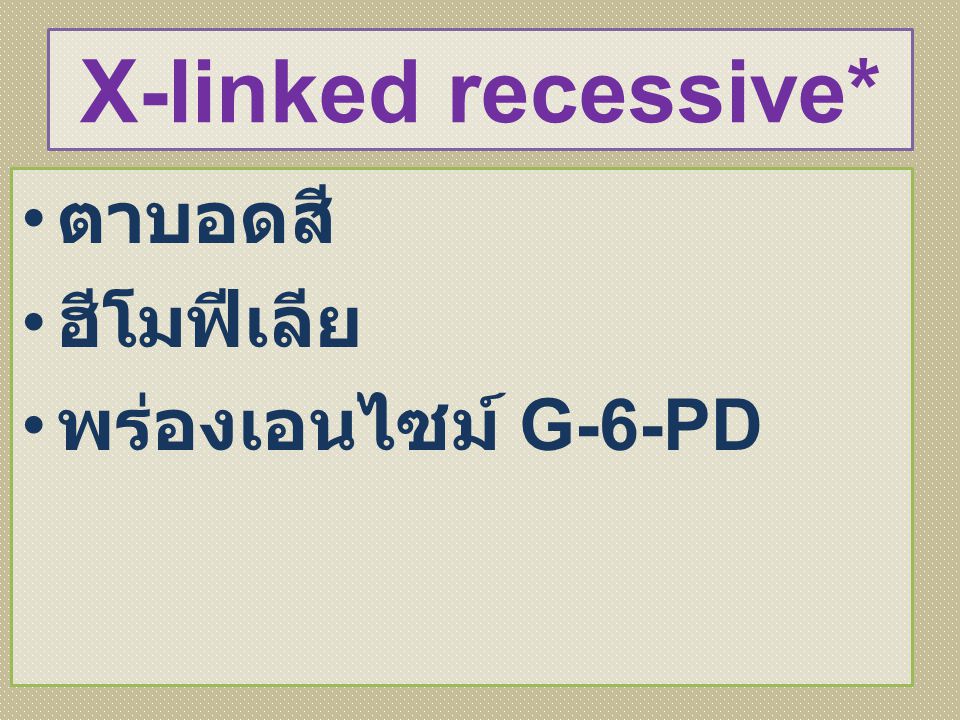 X-linked recessive* ตาบอดสี ฮีโมฟีเลีย พร่องเอนไซม์ G-6-PD