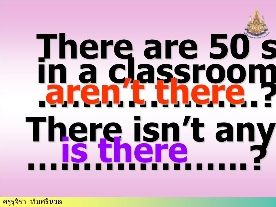 There are 50 students in a classroom, ……………….. aren’t there