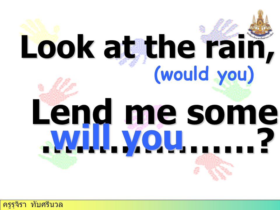 Lend me some money, will you ………………. Look at the rain, will you