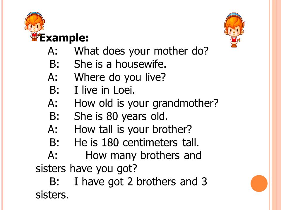 Example: A: What does your mother do B: She is a housewife. A: Where do you live B: I live in Loei.