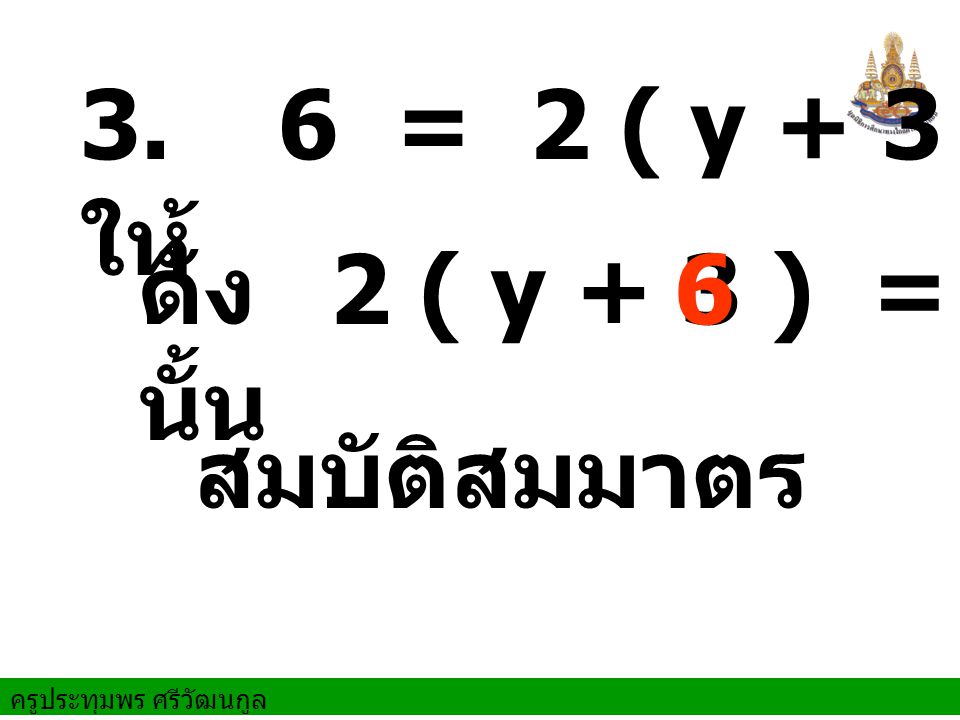 3. ให้ 6 = 2 ( y + 3 ) ดังนั้น 2 ( y + 3 ) = 6 สมบัติสมมาตร