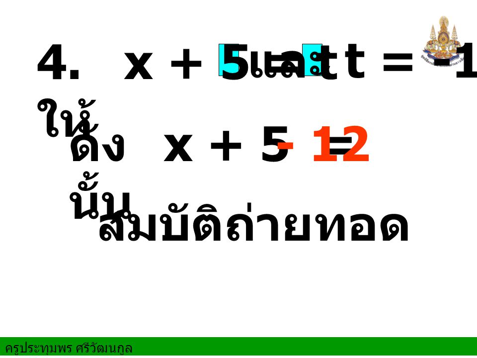 4. ให้ x + 5 = t และ t = -12 ดังนั้น x + 5 = - 12 สมบัติถ่ายทอด