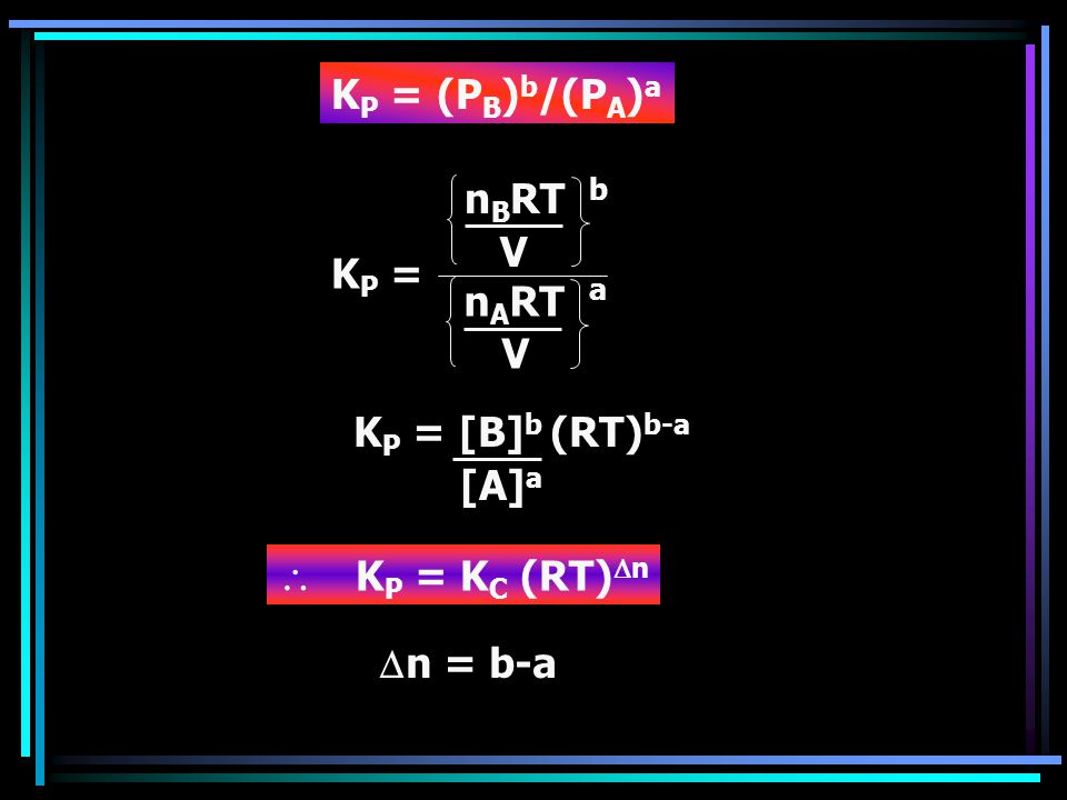 KP = (PB)b/(PA)a nBRT V KP = nART KP = [B]b (RT)b-a [A]a