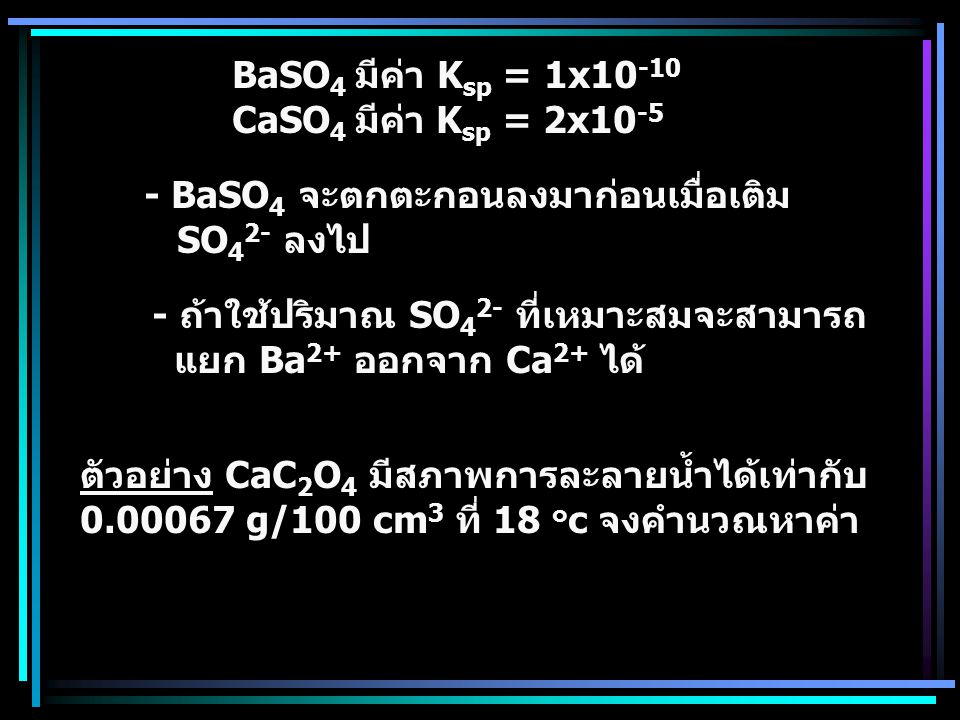 BaSO4 มีค่า Ksp = 1x10-10 CaSO4 มีค่า Ksp = 2x BaSO4 จะตกตะกอนลงมาก่อนเมื่อเติม. SO42- ลงไป.