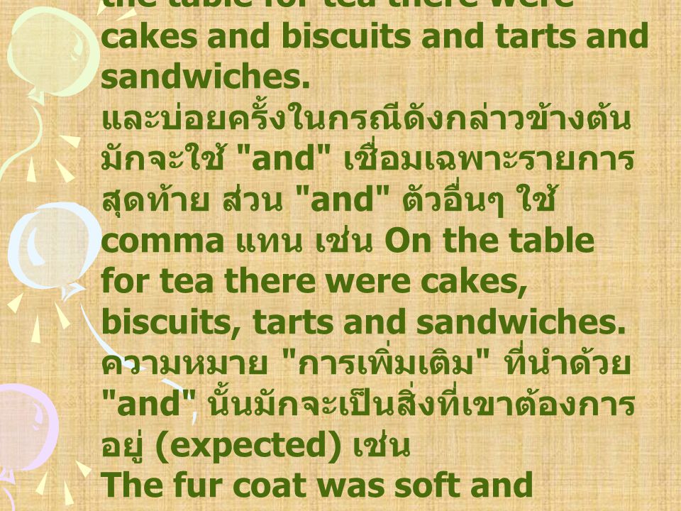 Conjunctions กลุ่มนี้มีความหมาย การเพิ่มเติม (Addition) เช่น On the table for tea there were cakes and biscuits and tarts and sandwiches.