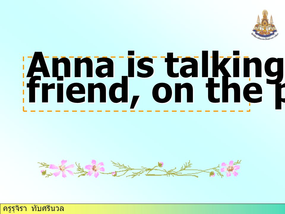 Anna is talking to her friend, on the phone.