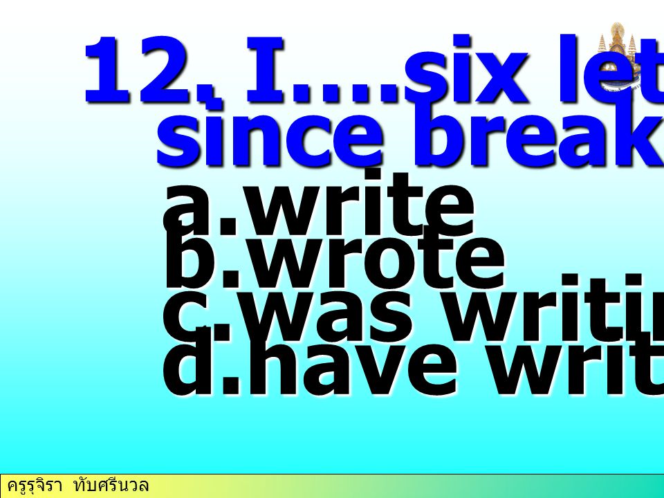 12. I….six letters since breakfast. write wrote was writing have written