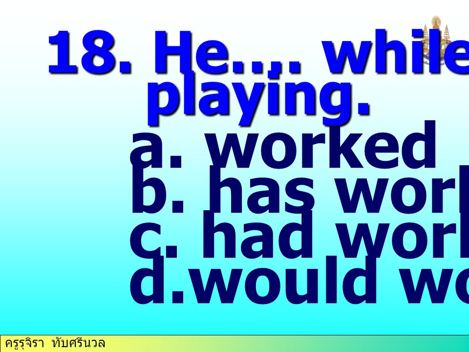 18. He…. while I was playing. worked has worked had worked would work