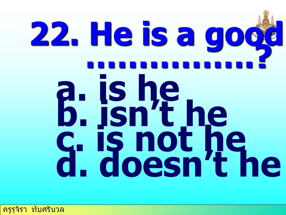 22. He is a good student, ……………. is he isn’t he is not he doesn’t he