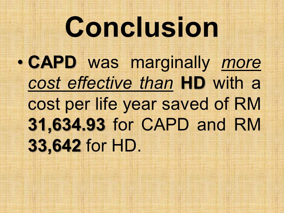 Conclusion CAPD was marginally more cost effective than HD with a cost per life year saved of RM 31, for CAPD and RM 33,642 for HD.