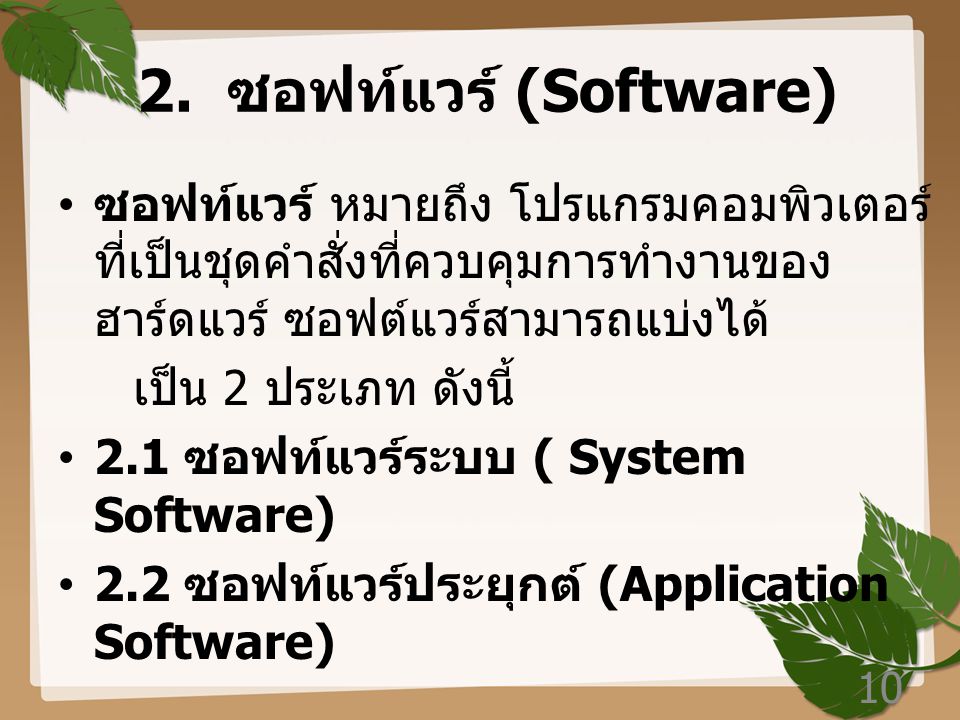 2. ซอฟท์แวร์ (Software) ซอฟท์แวร์ หมายถึง โปรแกรมคอมพิวเตอร์ที่เป็นชุดคำสั่งที่ควบคุมการทำงานของฮาร์ดแวร์ ซอฟต์แวร์สามารถแบ่งได้