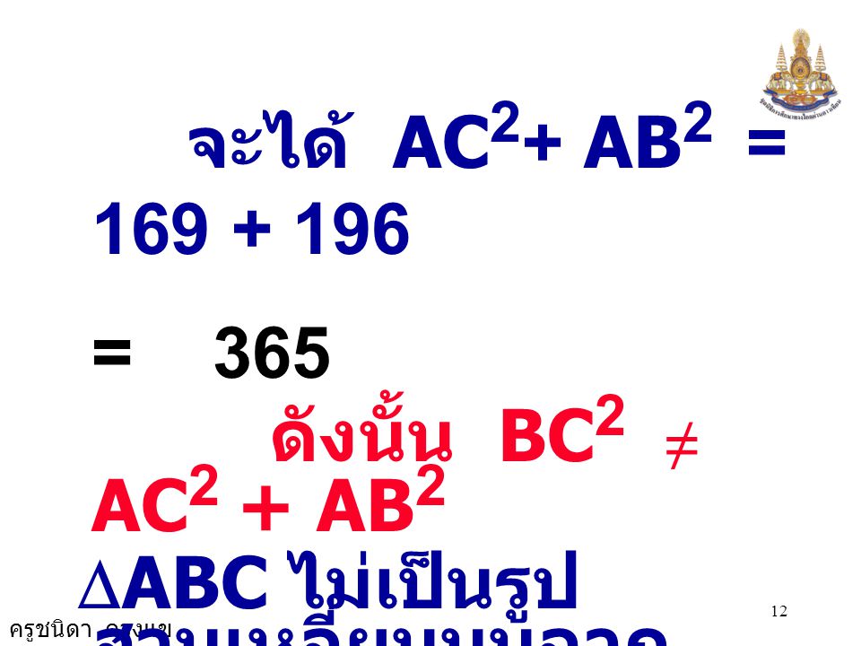 จะได้ AC2+ AB2 = = 365 ดังนั้น BC2 ≠ AC2 + AB2 DABC ไม่เป็นรูปสามเหลี่ยมมุมฉาก