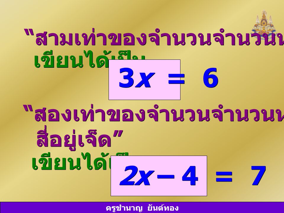 3x = 6 2x – 4 = 7 สามเท่าของจำนวนจำนวนหนึ่งเท่ากับหก เขียนได้เป็น